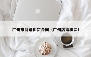 广州市商铺租赁合同（广州店铺租赁）