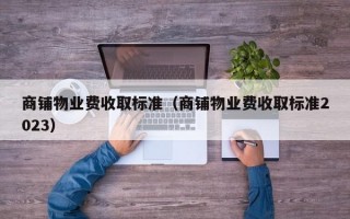 商铺物业费收取标准（商铺物业费收取标准2023）