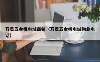 万贯五金机电城商铺（万贯五金机电城物业电话）